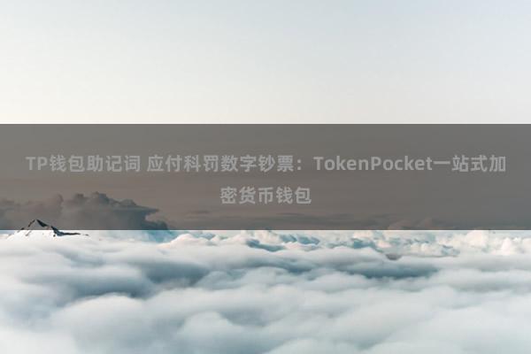 TP钱包助记词 应付科罚数字钞票：TokenPocket一站式加密货币钱包