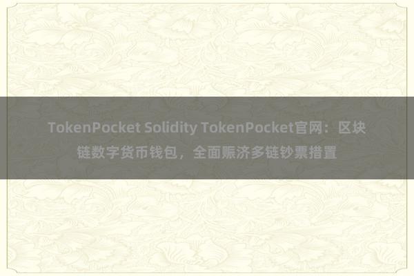 TokenPocket Solidity TokenPocket官网：区块链数字货币钱包，全面赈济多链钞票措置