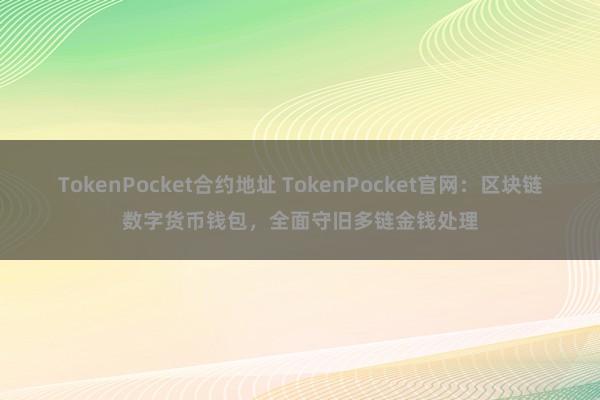 TokenPocket合约地址 TokenPocket官网：区块链数字货币钱包，全面守旧多链金钱处理