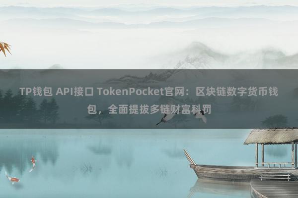 TP钱包 API接口 TokenPocket官网：区块链数字货币钱包，全面提拔多链财富科罚