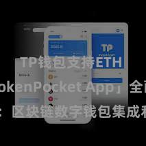 TP钱包支持ETH 「TokenPocket App」全面先容：区块链数字钱包集成利用，安全处置及不祥走动，为用户带来全新数字金钱体验。